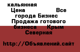 кальянная Spirit Hookah › Цена ­ 1 000 000 - Все города Бизнес » Продажа готового бизнеса   . Крым,Северная